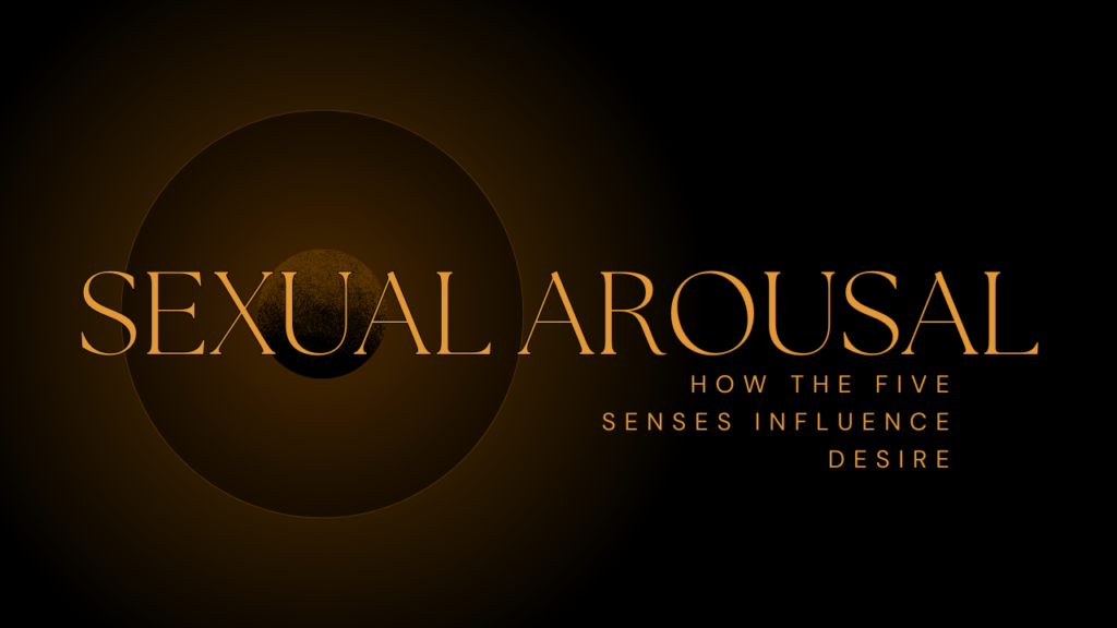 Sexual Arousal: How the Five Senses Influence Desire